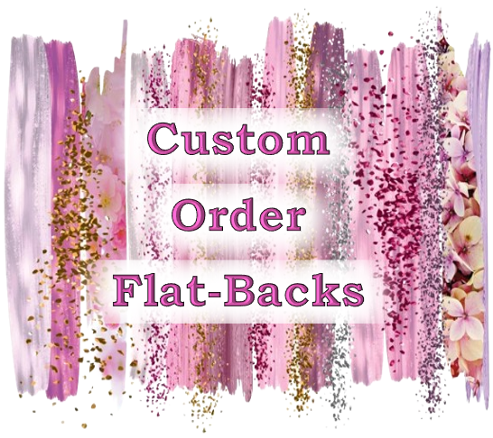 Custom/Pre-Order Order Flat-Backs